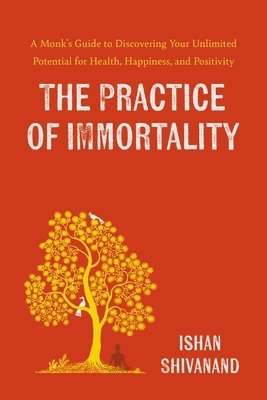 bokomslag Practice Of Immortality: A Monk's Guide To Discovering Your Unlimited Potential For Health, Happiness, And Positivity