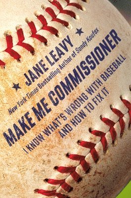 Jane Leavy - Make Me Commissioner: I Know What's Wrong with Baseball and How to Fix It, Inbunden