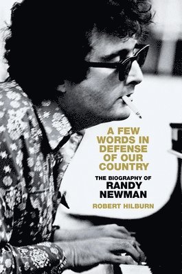 Robert Hilburn - A Few Words in Defense of Our Country: The Biography of Randy Newman, Inbunden