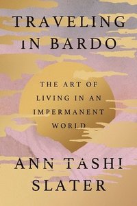 bokomslag Traveling in Bardo: The Art of Living in an Impermanent World