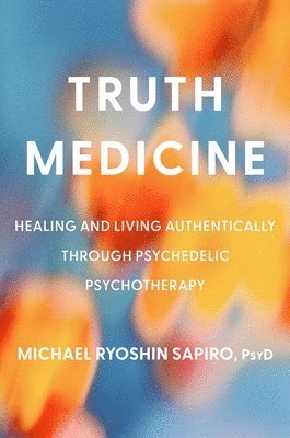 bokomslag Truth Medicine: Healing and Living Authentically Through Psychedelic Psychotherapy