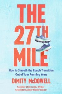 bokomslag The 27th Mile: How to Smooth the Rough Transition Out of Your Running Years