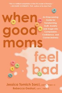 bokomslag When Good Moms Feel Bad: An Empowering Guide for Transforming Guilt, Anxiety and Anger Into Compassion, Confidence, and Connectedness