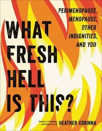 bokomslag What Fresh Hell Is This?: Perimenopause, Menopause, Other Indignities, and You