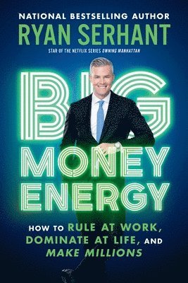 Ryan Serhant - Big Money Energy: How to Rule at Work, Dominate at Life, and Make Millions, Häftad