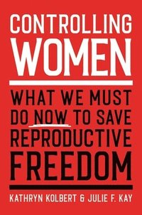 bokomslag Controlling Women : What We Must Do Now to Save Reproductive Freedom