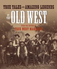 bokomslag True Tales and Amazing Legends of the Old West: From True West Magazine