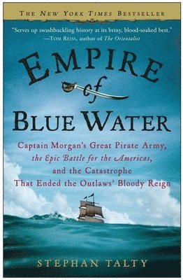 Stephan Talty - Empire of Blue Water: Captain Morgan's Great Pirate Army, the Epic Battle for the Americas, and the Catastrophe That Ended the Outlaws' Bloody Reign, Häftad