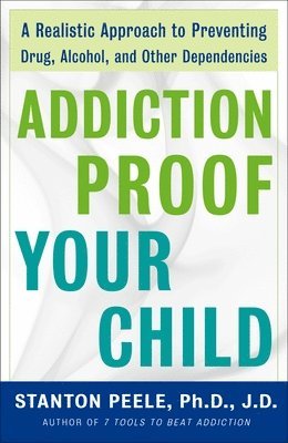 Stanton Peele - Addiction-Proof Your Child: A Realistic Approach to Preventing Drug, Alcohol, and Other Dependencies, Häftad