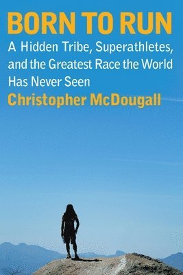 Christopher McDougall - Born to Run: A Hidden Tribe, Superathletes, and the Greatest Race the World Has Never Seen, Inbunden