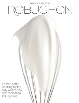 bokomslag The Complete Robuchon: French Home Cooking for the Way We Live Now with More Than 800 Recipes: A Cookbook