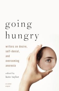 bokomslag Going Hungry: Writers on Desire, Self-Denial, and Overcoming Anorexia