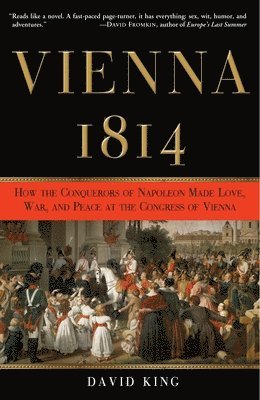 David King - Vienna, 1814: How the Conquerors of Napoleon Made Love, War, and Peace at the Congress of Vienna, Häftad