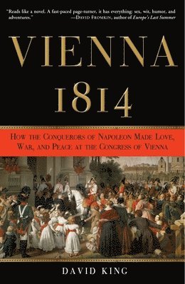 Vienna, 1814: How the Conquerors of Napoleon Made Love, War, and Peace at the Congress of Vienna 1