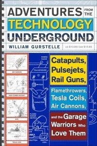 bokomslag Adventures from the Technology Underground: Catapults, Pulsejets, Rail Guns, Flamethrowers, Tesla Coils, Air Cannons, and the Garage Warriors Who Love