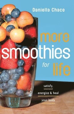 Daniella Chace - More Smoothies for Life: Satisfy, Energize, and Heal Your Body, Häftad