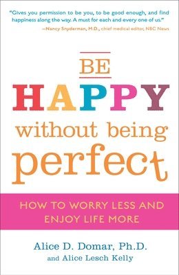Alice D. Domar, Alice Lesch Kelly - Be Happy Without Being Perfect: How to Worry Less and Enjoy Life More, Häftad