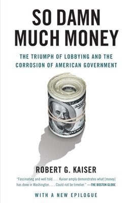 So Damn Much Money: The Triumph of Lobbying and the Corrosion of American Government 1