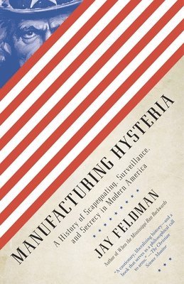 Manufacturing Hysteria: A History of Scapegoating, Surveillance, and Secrecy in Modern America 1