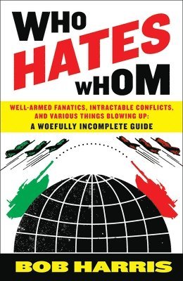 Bob Harris - Who Hates Whom: Well-Armed Fanatics, Intractable Conflicts, and Various Things Blowing Up A Woefully Incomplete Guide, Häftad