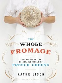 bokomslag The Whole Fromage: Adventures in the Delectable World of French Cheese