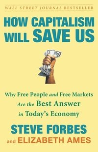bokomslag How Capitalism Will Save Us: Why Free People and Free Markets Are the Best Answer in Today's Economy