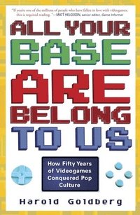 bokomslag All Your Base Are Belong to Us: How Fifty Years of Videogames Conquered Pop Culture