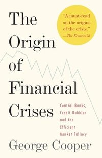 bokomslag The Origin of Financial Crises: Central Banks, Credit Bubbles, and the Efficient Market Fallacy