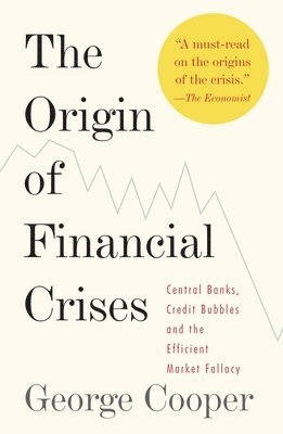 The Origin of Financial Crises: Central Banks, Credit Bubbles, and the Efficient Market Fallacy 1