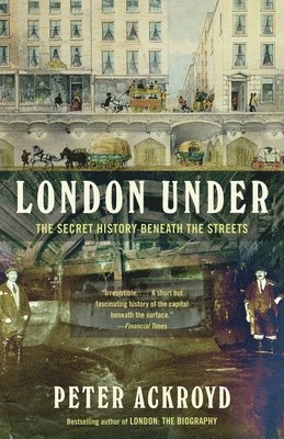 Peter Ackroyd - London Under: The Secret History Beneath the Streets, Häftad