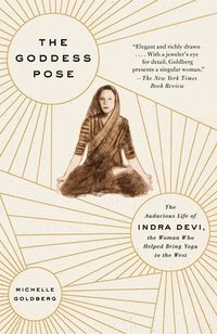 bokomslag The Goddess Pose: The Audacious Life of Indra Devi, the Woman Who Helped Bring Yoga to the West