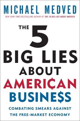 Michael Medved - The 5 Big Lies About American Business: Combating Smears Against the Free-Market Economy, Häftad