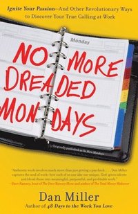 bokomslag No More Dreaded Mondays: Ignite Your Passion - and Other Revolutionary Ways to Discover Your True Calling at Work