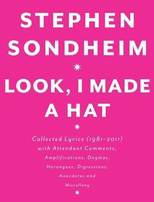 Stephen Sondheim - Look, I Made a Hat: Collected Lyrics (1981-2011) with Attendant Comments, Amplifications, Dogmas, Harangues, Digressions, Anecdotes and Miscellany, Inbunden