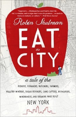 Robin Shulman - Eat the City: A Tale of the Fishers, Trappers, Hunters, Foragers, Slaughterers, Butchers, Poultry Minders, Sugar Refiners, Cane Cutters, Beekeepers, W, Häftad