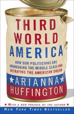 Arianna Huffington - Third World America: How Our Politicians Are Abandoning the Middle Class and Betraying the American Dream, Häftad