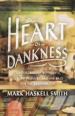 Mark Haskell Smith - Heart of Dankness: Underground Botanists, Outlaw Farmers, and the Race for the Cannabis Cup, Häftad