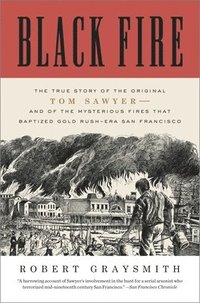 bokomslag Black Fire: The True Story of the Original Tom Sawyer--And of the Mysterious Fires That Baptized Gold Rush-Era San Francisco