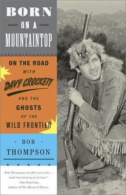 Bob Thompson - Born on a Mountaintop: On the Road with Davy Crockett and the Ghosts of the Wild Frontier, Häftad