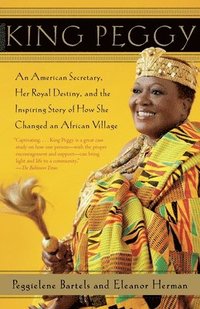 bokomslag King Peggy: An American Secretary, Her Royal Destiny, and the Inspiring Story of How She Changed an African Village