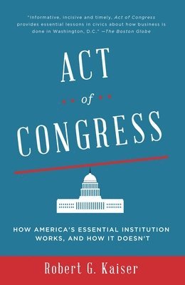 Robert G. Kaiser - Act of Congress: How America's Essential Institution Works, and How It Doesn't, Häftad