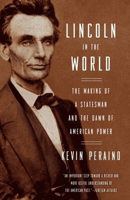 Lincoln in the World: The Making of a Statesman and the Dawn of American Power 1