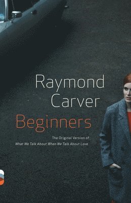 Raymond Carver - Beginners: The Original Version of What We Talk about When We Talk about Love, Häftad