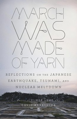 Elmer Luke, David Karashima - March Was Made of Yarn: Reflections on the Japanese Earthquake, Tsunami, and Nuclear Meltdown, Häftad