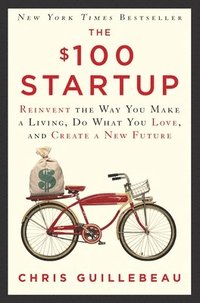bokomslag The $100 Startup: Reinvent the Way You Make a Living, Do What You Love, and Create a New Future