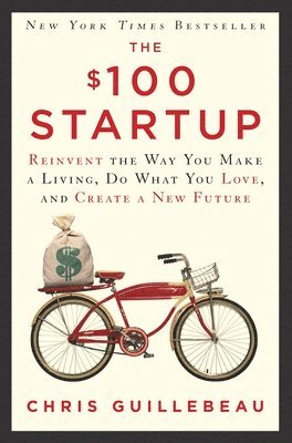Chris Guillebeau - The $100 Startup: Reinvent the Way You Make a Living, Do What You Love, and Create a New Future, Inbunden