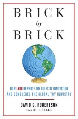 David Robertson, Bill Breen - Brick by Brick: How LEGO Rewrote the Rules of Innovation and Conquered the Global Toy Industry, Häftad