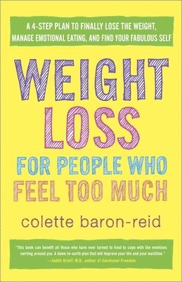 Colette Baron-Reid - Weight Loss for People Who Feel Too Much: A 4-Step Plan to Finally Lose the Weight, Manage Emotional Eating, and Find Yourfabulous Self, Häftad
