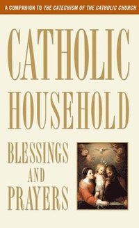 bokomslag Catholic Household Blessings and Prayers: A Companion to the Catechism of the Catholic Church