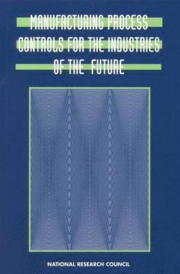 National Research Council, Division on Engineering and Physical Sciences, Board on Manufacturing and Engineering Design, National Materials Advisory Board, Commission on Engineering and Technical Systems, Committee on Industrial Technology Assessments, Panel on Manufacturing Process Controls, Division on Engineering and Physical Sci - Manufacturing Process Controls for the Industries of the Future, Häftad